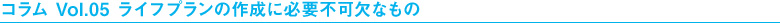 コラム Vol.05 ライフプランの作成に必要不可欠なもの