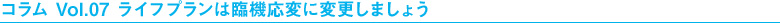 コラム Vol.07 ライフプランは臨機応変に変更しましょう