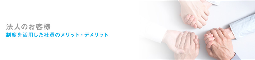 法人のお客様:制度を活用した社員のメリット・デメリット