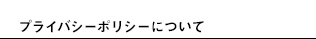 プライバシーポリシーについて